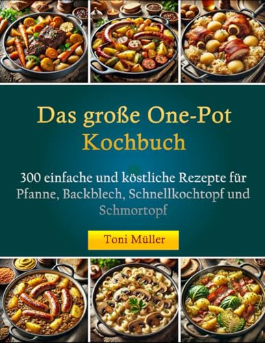 Das große One-Pot Kochbuch: 300 einfache und köstliche Rezepte für Pfanne, Backblech, Schnellkochtopf und Schmortopf