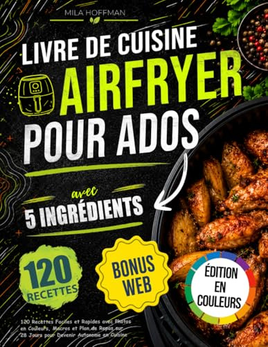 Livre de Cuisine Airfryer pour Ados avec 5 Ingrédients: 120 Recettes Faciles et Rapides avec Photos en Couleurs Macros et Plan de Repas sur 28 Jours pour Devenir Autonome en Cuisine