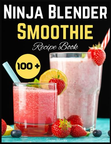 Ninja Blender Smoothie Recipe Book: 100+ Delicious and Nutrient-Packed Blends to Boost Your Wellbeing and Energy