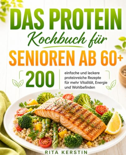 Das Protein Kochbuch für Senioren ab 60+: 200 einfache und leckere proteinreiche Rezepte für mehr Vitalität, Energie und Wohlbefinden.