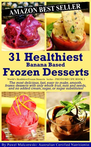 31 Healthiest Banana Based Frozen Desserts: The most delicious, fast, easy-to-make, smooth, frozen desserts with only whole fruit, nuts and seeds, and ... Healthiest Frozen Desserts Series Book 2)