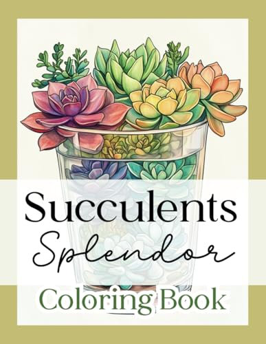 Succulents Splendor Coloring Book: 50 Stress-Relieving Botanical Designs of Plant Arrangements – A Source of Inspiration for Every Creative Moment