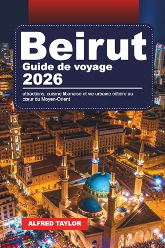 GUIDE DE VOYAGE BEIRUT 2026: attractions, cuisine libanaise et vie urbaine côtière au cœur du Moyen-Orient