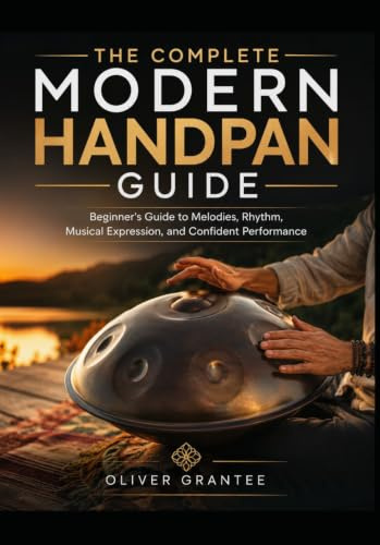 THE COMPLETE MODERN HANDPAN GUIDE: Beginner's Guide to Melodies, Rhythm, Musical Expression, and Confident Performance