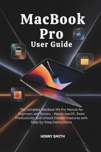 MacBook Pro User Guide: The Complete MacBook M4 Pro Manual for Beginners and Seniors — Master macOS, Boost Productivity, and Unlock Hidden Features with Step-by-Step Instructions