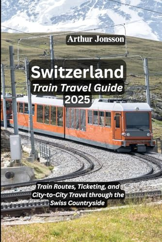 Switzerland Train Travel Guide 2025: Train Routes, Ticketing and City-to-City Travel through the Swiss Countryside