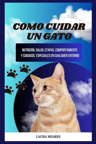 Como cuidar un gato: Nutrición, salud, etapas, comportamiento y cuidados especiales en cualquier entorno