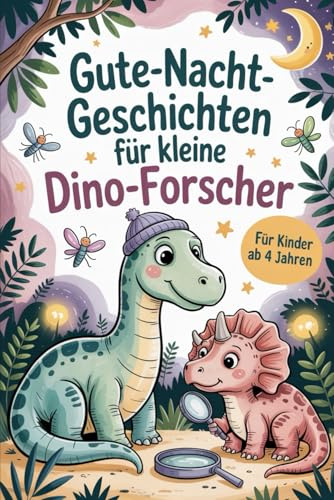 Gute-Nacht-Geschichten für kleine Dino-Forscher: Fantastische Einschlafgeschichten rund um Dinosaurier, Abenteuer und die Wunder der Urzeit – für Kinder ab 4 Jahren