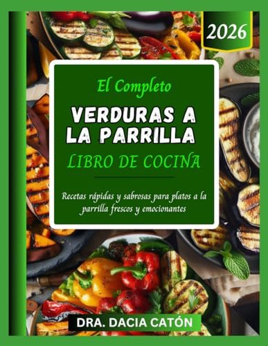 EL COMPLETO VERDURAS A LA PARRILLA LIBRO DE COCINA: Recetas rápidas y sabrosas para platos a la parrilla frescos y emocionantes