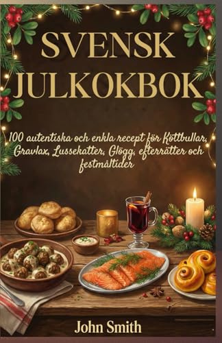 Svensk julkokbok: 100 autentiska och enkla recept för Köttbullar, Gravlax, Lussekatter, Glögg, efterrätter och festmåltider