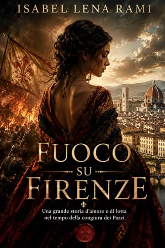 Fuoco su Firenze: Una grande storia d’amore e di lotta nel tempo della congiura dei Pazzi