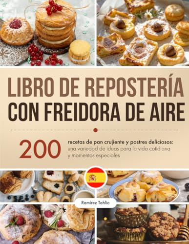 Libro de Repostería con Freidora de Aire: 200 recetas de pan crujiente y postres deliciosos: una variedad de ideas para la vida cotidiana y momentos especiales