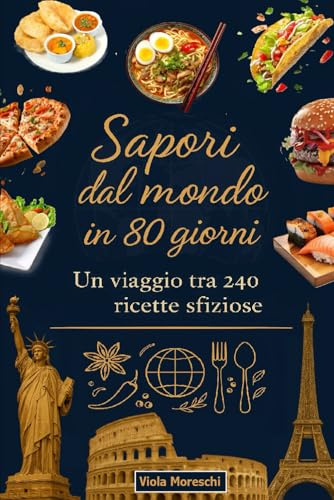 Sapori dal mondo in 80 giorni: Un viaggio tra 240 ricette sfiziose: Ricettario internazionale con piatti tradizionali dalla colazione al pranzo e cena ... Dieta mediterranea carnivora e vegetariana