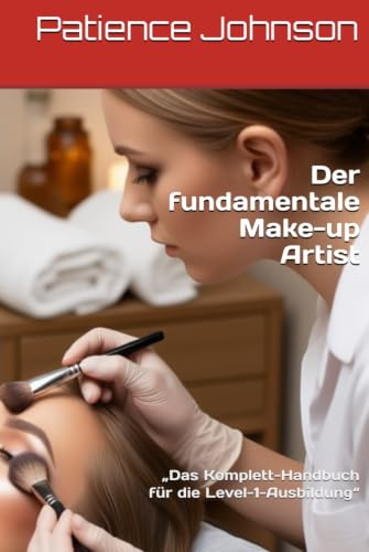 Der fundamentale Make-up Artist: „Das Komplett-Handbuch für die Level-1-Ausbildung“
