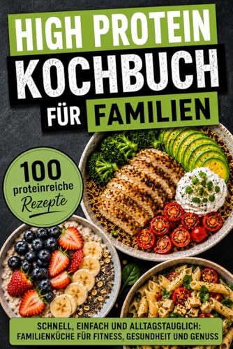 High Protein Kochbuch für Familien - 100 gesunde Rezepte für eine proteinreiche Ernährung: Schnell, einfach und alltagstauglich | Familienküche für Fitness, Gesundheit und Genuss