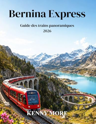 Bernina Express Guide des trains panoramiques 2026: Guide du voyageur novice pour découvrir les glaciers suisses, les villages alpins, les viaducs et le voyage magique en train vers l'Italie