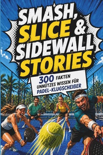 Smash, Slice & Sidewall Stories | 300 Fakten Unnützes Wissen für Padel-Klugscheißer | Perfektes Geschenk für Padel-Spieler: 300 Fakten Unnützes Wissen für Padel-Klugscheißer