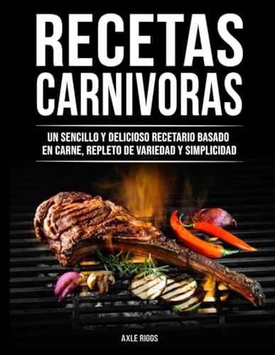 Recetas Carnivoras: Un Delicioso Libro de Cocina Basado en Carne, Lleno de Variedad y Simplicidad