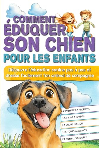 Comment éduquer son chien pour les enfants: Découvre l'éducation canine pas à pas et dresse facilement ton animal de compagnie.