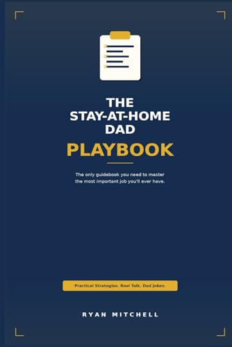The Stay-at-Home Dad Playbook: The only guidebook you need to master the most important job you'll ever have.