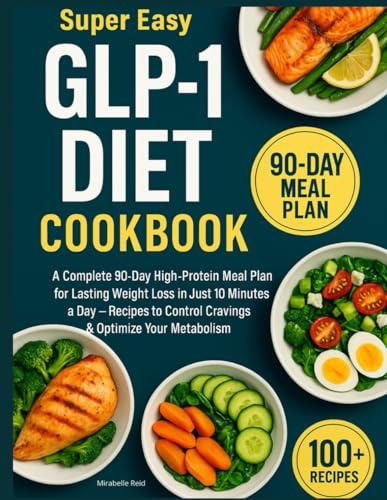 Super Easy GLP-1 Diet Cookbook: A Complete 90-Day High-Protein Meal Plan for Lasting Weight Loss in Just 10 Minutes a Day — Recipes to Control Cravings & Optimize Your Metabolism