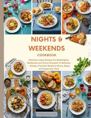 Nights and Weekends Cookbook: Delicious, Easy Recipes for Weeknights, Weekends, and Every Occasion in Between — Simple, Flavorful Meals to Share, Relax, and Enjoy Any Time