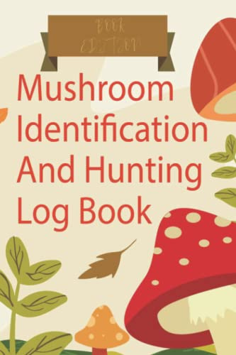 Mushroom Identification And Hunting Log Book: A Journal To Track And Record Mushrooms For Local Backyard Foragers And Mushrooms Lovers