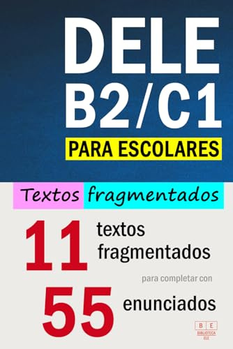 DELE B2/C1 PARA ESCOLARES: 11 textos fragmentados para completar con 55 enunciados: comprensión de lectura y uso de la lengua, tarea 5. Examen DELE B2/C1 escolar (Biblioteca ELE: estudio)