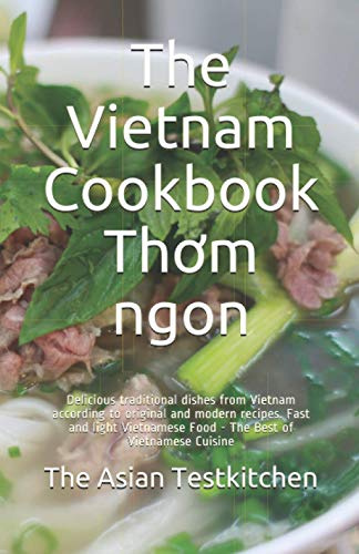 The Vietnam Cookbook Thơm ngon: Delicious traditional dishes from Vietnam according to original and modern recipes. Fast and light Vietnamese Food - The Best of Vietnamese Cuisine