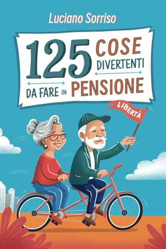 125 Cose Divertenti da fare in Pensione: La guida definitiva per vivere al meglio la tua vita dopo aver terminato la carriera lavorativa :Il regalo perfetto per i nuovi pensionati!