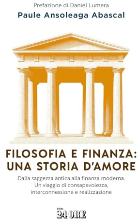 Filosofia e finanza: una storia d'amore. Dalla saggezza antica alla finanza moderna. Un viaggio di consapevolezza, interconnessione e realizzazione