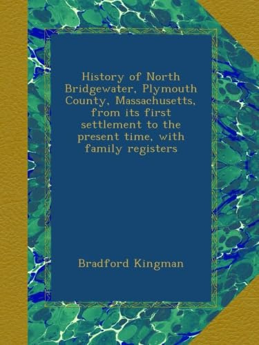 History of North Bridgewater, Plymouth County, Massachusetts, from its first settlement to the present time, with family registers