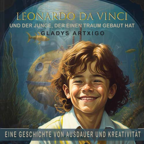 Leonardo da Vinci und der Junge, der einen Traum gebaut hat, eine Geschichte von Ausdauer und Kreativität ,geschichtenbuch für kinder: leonardo da vinci für kinder