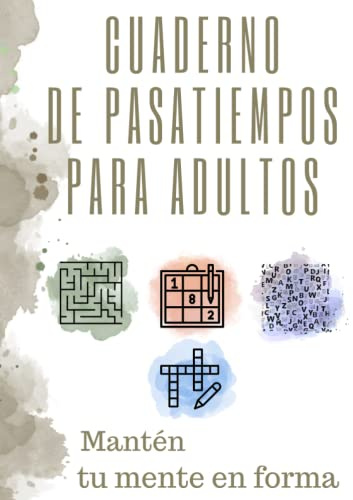 Cuaderno de pasatiempos para adultos: Mantén tu mente en forma resolviendo Crucigramas, Laberintos, Kakuros, Sopa de letras y Sudokus