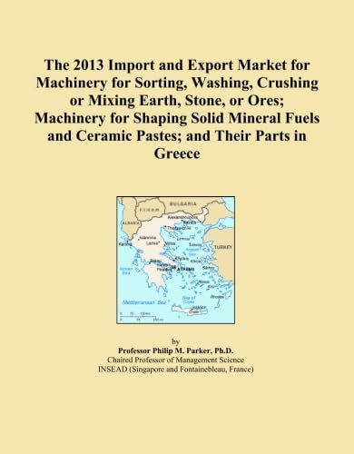 The 2013 Import and Export Market for Machinery for Sorting, Washing, Crushing or Mixing Earth, Stone, or Ores; Machinery for Shaping Solid Mineral Fuels and Ceramic Pastes; and Their Parts in Greece