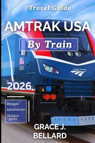 AMTRAK USA BY TRAIN TRAVEL GUIDE 2026: Slow Down, See Everything: The Essential Planner for Long-Haul Comfort, Cross-Country Itineraries, and Adventure
