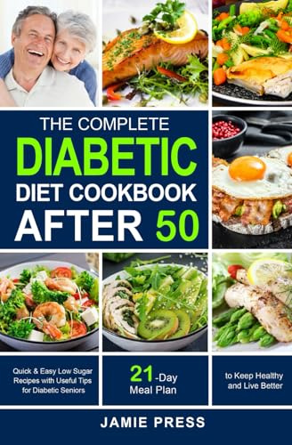 The Complete Diabetic Diet Cookbook After 50: Quick & Easy Low Sugar Recipes with Useful Tips for Diabetic Seniors | 21-Day Diabetic Meal Plan to Keep Healthy and Live Better