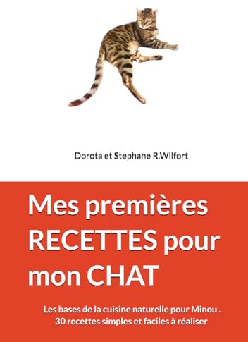 Mes premières RECETTES pour mon CHAT: L’alternative santé aux 100% croquettes ! Les bases de la cuisine naturelle pour Minou . 30 recettes simples et faciles à réaliser