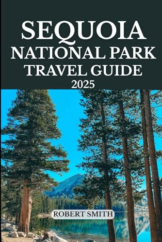 SEQUOIA NATIONAL PARK TRAVEL GUIDE 2025: Experience the Best Accommodation, Dining, Culture, Festivals, Outdoor Adventures and Activities.