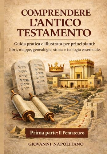 COMPRENDERE L’ANTICO TESTAMENTO - PRIMA PARTE: IL PENTATEUCO: Guida pratica e illustrata per principianti: libri, mappe, genealogie, storia e teologia essenziale.