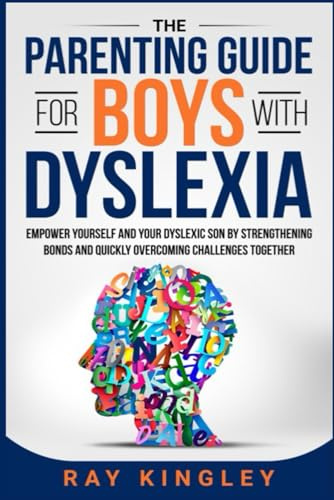 The Parenting Guide for Boys with Dyslexia: Empower Yourself and your Dyslexic Son by Strengthening Bonds and Quickly Overcoming Challenges Together