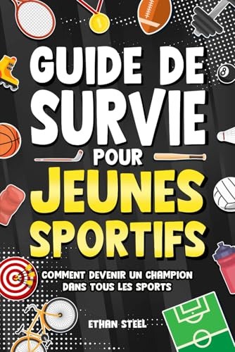 Guide de Survie pour Jeunes Sportifs: Comment Devenir un Champion dans Tous les Sports | Objectifs, Force Mentale, Travail d'Équipe, Discipline, Nutrition, Prévention et Bien Plus Encore !