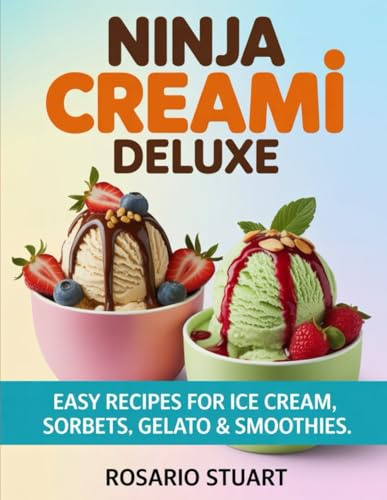 Ninja Creami Deluxe: Easy Recipes For Ice Cream, Sorbets, Gelato & Smoothies
