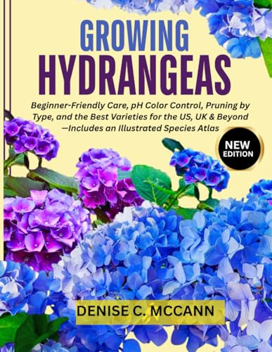 Growing Hydrangeas: Beginner-Friendly Care, pH Color Control, Pruning by Type, and the Best Varieties for the US, UK & Beyond—Includes an Illustrated Species Atlas