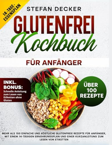 Glutenfrei Kochbuch für Anfänger: Mehr als 100 einfache und köstliche glutenfreie Rezepte für Anfänger, mit einem 28-tägigen Ernährungsplan und einer Kurzanleitung zum Lesen von Etiketten