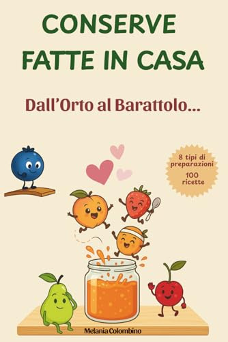 CONSERVE FATTE IN CASA, DALL' ORTO AL BARATTOLO: 100 ricette per Marmellate ,Confetture, Sott'oli, Sottaceti, Fermentati, Patè, e tanto altro