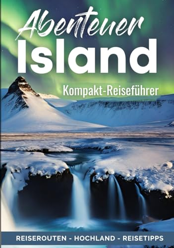 Island | Alles für Deine erste Reise: Kompakter Reiseführer für Individualreisende | Roadtrip-Reiserouten für 1, 2 & 3 Wochen, Hochland-Tipps (Europa Reiseführer)