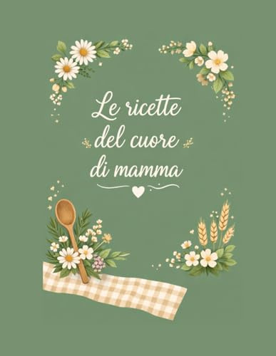 Le ricette del cuore di mamma: Ricettario da compilare: il tuo libro di cucina con spazio per ricette, segreti e ricordi di famiglia.