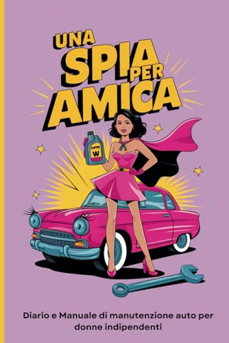 UNA SPIA PER AMICA: Diario e Manuale di manutenzione auto per donne indipendenti | Guida alle spie e registro per annotare service, riparazioni e contatti utili