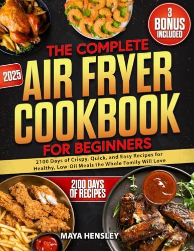 The Complete Air Fryer Cookbook for Beginners: 2100 Days of Crispy, Quick, and Easy Recipes for Healthy, Low-Oil Meals the Whole Family Will Love